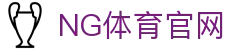 NG体育App官网平台 - 足球直播_篮球直播_即时更新